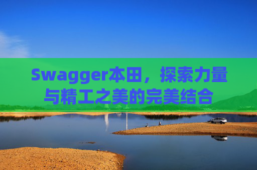 Swagger本田，探索力量与精工之美的完美结合