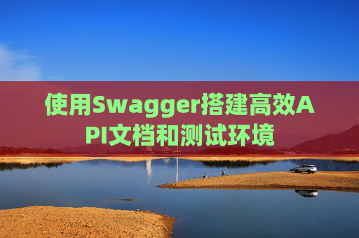 使用Swagger搭建高效API文档和测试环境
